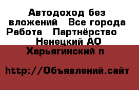 Автодоход без вложений - Все города Работа » Партнёрство   . Ненецкий АО,Харьягинский п.